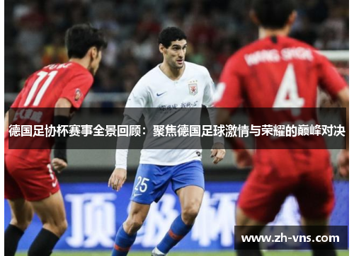 德国足协杯赛事全景回顾：聚焦德国足球激情与荣耀的巅峰对决