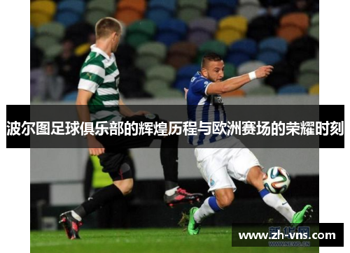 波尔图足球俱乐部的辉煌历程与欧洲赛场的荣耀时刻