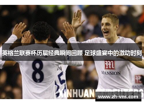 英格兰联赛杯历届经典瞬间回顾 足球盛宴中的激动时刻